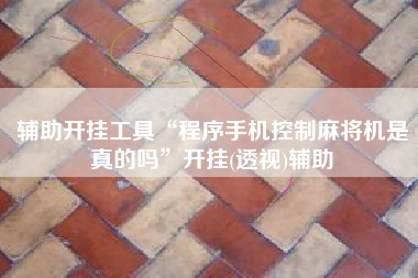 辅助开挂工具“程序手机控制麻将机是真的吗”开挂(透视)辅助 辅助开挂工具“程序手机控制麻将机是真的吗”开挂(透视)辅助