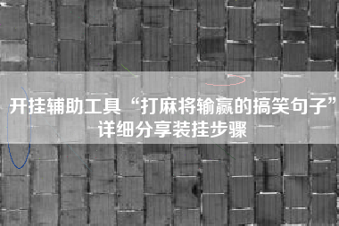 开挂辅助工具“打麻将输赢的搞笑句子”详细分享装挂步骤