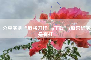 分享实测“麻将开挂app下载”(原来确实是有挂) 分享实测“麻将开挂app下载”(原来确实是有挂)