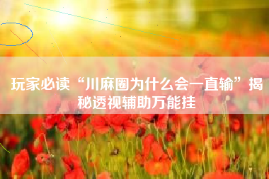 玩家必读“川麻圈为什么会一直输”揭秘透视辅助万能挂