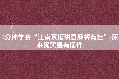 3分钟学会“江南茶馆珙县麻将有挂”(原来确实是有插件) 3分钟学会“江南茶馆珙县麻将有挂”(原来确实是有插件)