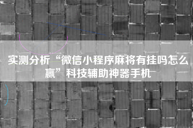 实测分析“微信小程序麻将有挂吗怎么赢”科技辅助神器手机