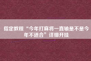 指定教程“今年打麻将一直输是不是今年不适合”详细开挂