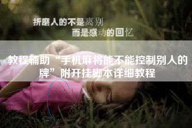 教程辅助“手机麻将能不能控制别人的牌”附开挂脚本详细教程 教程辅助“手机麻将能不能控制别人的牌”附开挂脚本详细教程