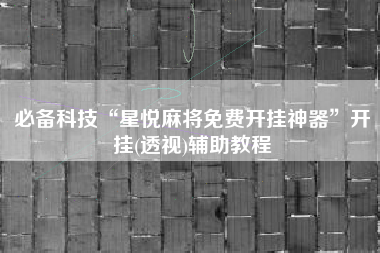 必备科技“星悦麻将免费开挂神器”开挂(透视)辅助教程