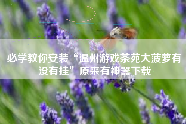 必学教你安装“温州游戏茶苑大菠萝有没有挂”原来有神器下载 必学教你安装“温州游戏茶苑大菠萝有没有挂”原来有神器下载