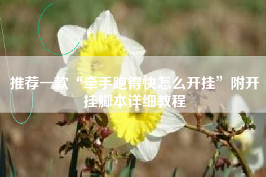 推荐一款“牵手跑得快怎么开挂”附开挂脚本详细教程 推荐一款“牵手跑得快怎么开挂”附开挂脚本详细教程