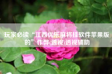 玩家必读“江西优乐麻将挂软件苹果版的”作弊(透视)透视辅助