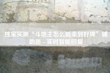 独家实测“斗地主怎么能拿到好牌”辅助器 - 实时智能回复