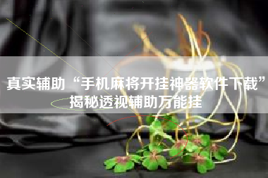 真实辅助“手机麻将开挂神器软件下载”揭秘透视辅助万能挂