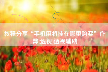 教程分享“手机麻将挂在哪里购买”作弊(透视)透视辅助 教程分享“手机麻将挂在哪里购买”作弊(透视)透视辅助