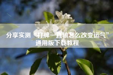 分享实测“打牌一直输怎么改变运气”通用版下载教程 分享实测“打牌一直输怎么改变运气”通用版下载教程