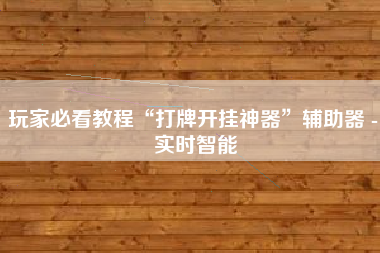玩家必看教程“打牌开挂神器”辅助器 - 实时智能