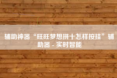 辅助神器“旺旺梦想拼十怎样按挂”辅助器 - 实时智能