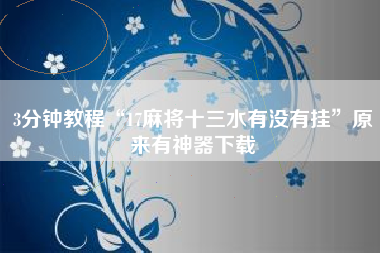 3分钟教程“17麻将十三水有没有挂”原来有神器下载 3分钟教程“17麻将十三水有没有挂”原来有神器下载