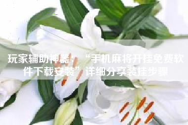 玩家辅助神器:“手机麻将开挂免费软件下载安装”详细分享装挂步骤 玩家辅助神器:“手机麻将开挂免费软件下载安装”详细分享装挂步骤