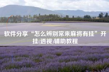 软件分享“怎么辨别常来麻将有挂”开挂(透视)辅助教程