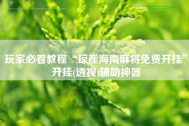 玩家必看教程“琼崖海南麻将免费开挂”开挂(透视)辅助神器