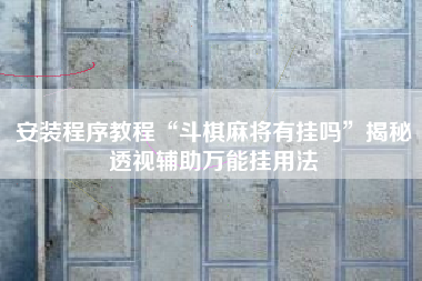 安装程序教程“斗棋麻将有挂吗”揭秘透视辅助万能挂用法