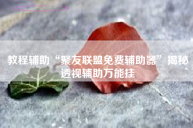 教程辅助“聚友联盟免费辅助器”揭秘透视辅助万能挂