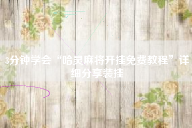 3分钟学会“哈灵麻将开挂免费教程”详细分享装挂 3分钟学会“哈灵麻将开挂免费教程”详细分享装挂