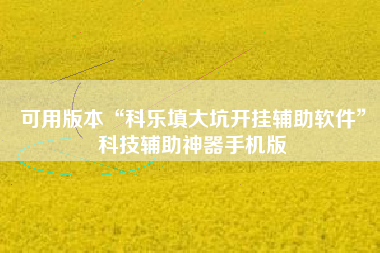 可用版本“科乐填大坑开挂辅助软件”科技辅助神器手机版