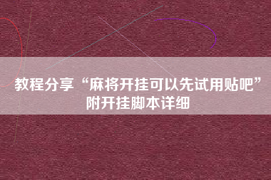 教程分享“麻将开挂可以先试用贴吧”附开挂脚本详细 教程分享“麻将开挂可以先试用贴吧”附开挂脚本详细