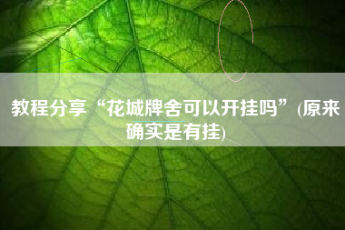 教程分享“花城牌舍可以开挂吗”(原来确实是有挂)