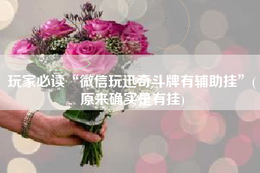 玩家必读“微信玩迅奇斗牌有辅助挂”(原来确实是有挂)