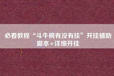 必看教程“斗牛榜有没有挂”开挂辅助脚本+详细开挂