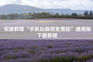 实操教程“手机玩麻将免费挂”通用版下载教程