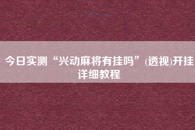 今日实测“兴动麻将有挂吗”(透视)开挂详细教程 今日实测“兴动麻将有挂吗”(透视)开挂详细教程