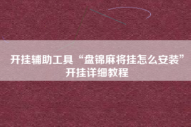 开挂辅助工具“盘锦麻将挂怎么安装”开挂详细教程