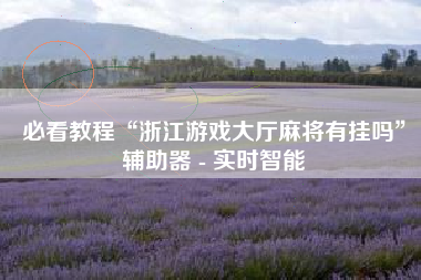 必看教程“浙江游戏大厅麻将有挂吗”辅助器 - 实时智能