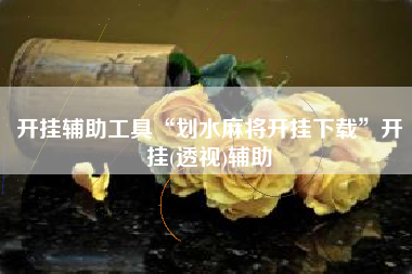 开挂辅助工具“划水麻将开挂下载”开挂(透视)辅助