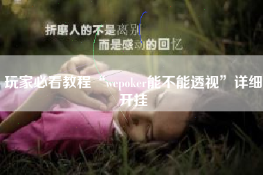 玩家必看教程“wepoker能不能透视”详细开挂 玩家必看教程“wepoker能不能透视”详细开挂