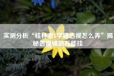 实测分析“桂林老k字牌透视怎么弄”揭秘透视辅助万能挂