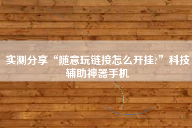 实测分享“随意玩链接怎么开挂?”科技辅助神器手机