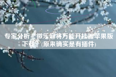 专家分析“微乐麻将万能开挂器苹果版下载”(原来确实是有插件) 专家分析“微乐麻将万能开挂器苹果版下载”(原来确实是有插件)