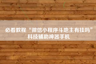 必看教程“微信小程序斗地主有挂吗”科技辅助神器手机