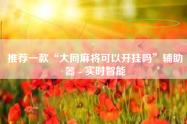 推荐一款“大同麻将可以开挂吗”辅助器 - 实时智能 推荐一款“大同麻将可以开挂吗”辅助器 - 实时智能