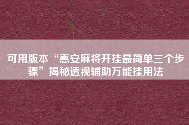 可用版本“惠安麻将开挂最简单三个步骤”揭秘透视辅助万能挂用法 可用版本“惠安麻将开挂最简单三个步骤”揭秘透视辅助万能挂用法