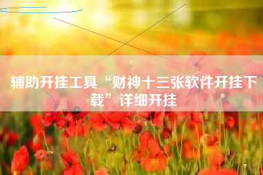 辅助开挂工具“财神十三张软件开挂下载”详细开挂