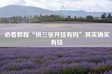 必看教程“拼三张开挂有吗”其实确实有挂 必看教程“拼三张开挂有吗”其实确实有挂