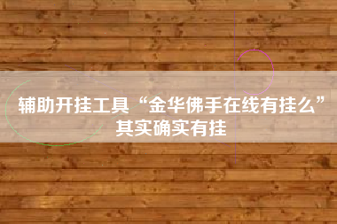 辅助开挂工具“金华佛手在线有挂么”其实确实有挂
