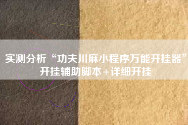 实测分析“功夫川麻小程序万能开挂器”开挂辅助脚本+详细开挂 实测分析“功夫川麻小程序万能开挂器”开挂辅助脚本+详细开挂