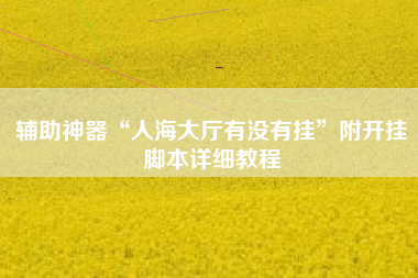 辅助神器“人海大厅有没有挂”附开挂脚本详细教程