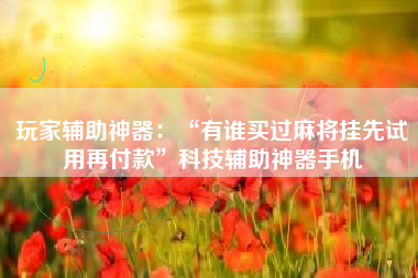 玩家辅助神器：“有谁买过麻将挂先试用再付款”科技辅助神器手机