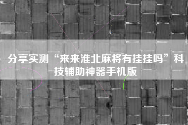 分享实测“来来淮北麻将有挂挂吗”科技辅助神器手机版