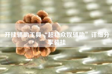 开挂辅助工具“超稳众娱辅助”详细分享装挂 开挂辅助工具“超稳众娱辅助”详细分享装挂